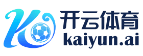 开云·体育(Kaiyun)官网-App下载